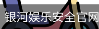 银河娱乐安全官网 - 企业介绍